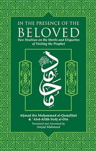 In the Presence of the Beloved : Two Treatises on the Merits and Etiquettes of Visiting the Prophet,&nbsp;may Allah bless him and grant him peace.