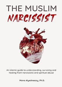 The Muslim Narcissist: An Islamic Guide to Understanding, Surviving and Healing from Narcissistic and Spiritual Abuse