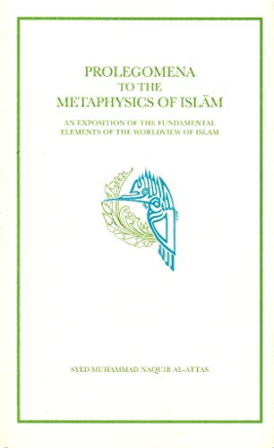Prolegomena to the Metaphysics of Islam: an Exposition of the Fundamental Elements of the Worldview of Islam