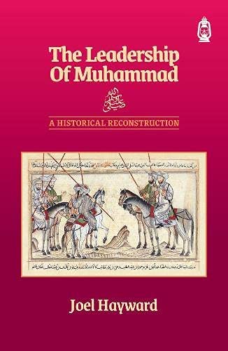 JOEL HAYWARD

The Leadership of Muhammad: A Historical Reconstruction