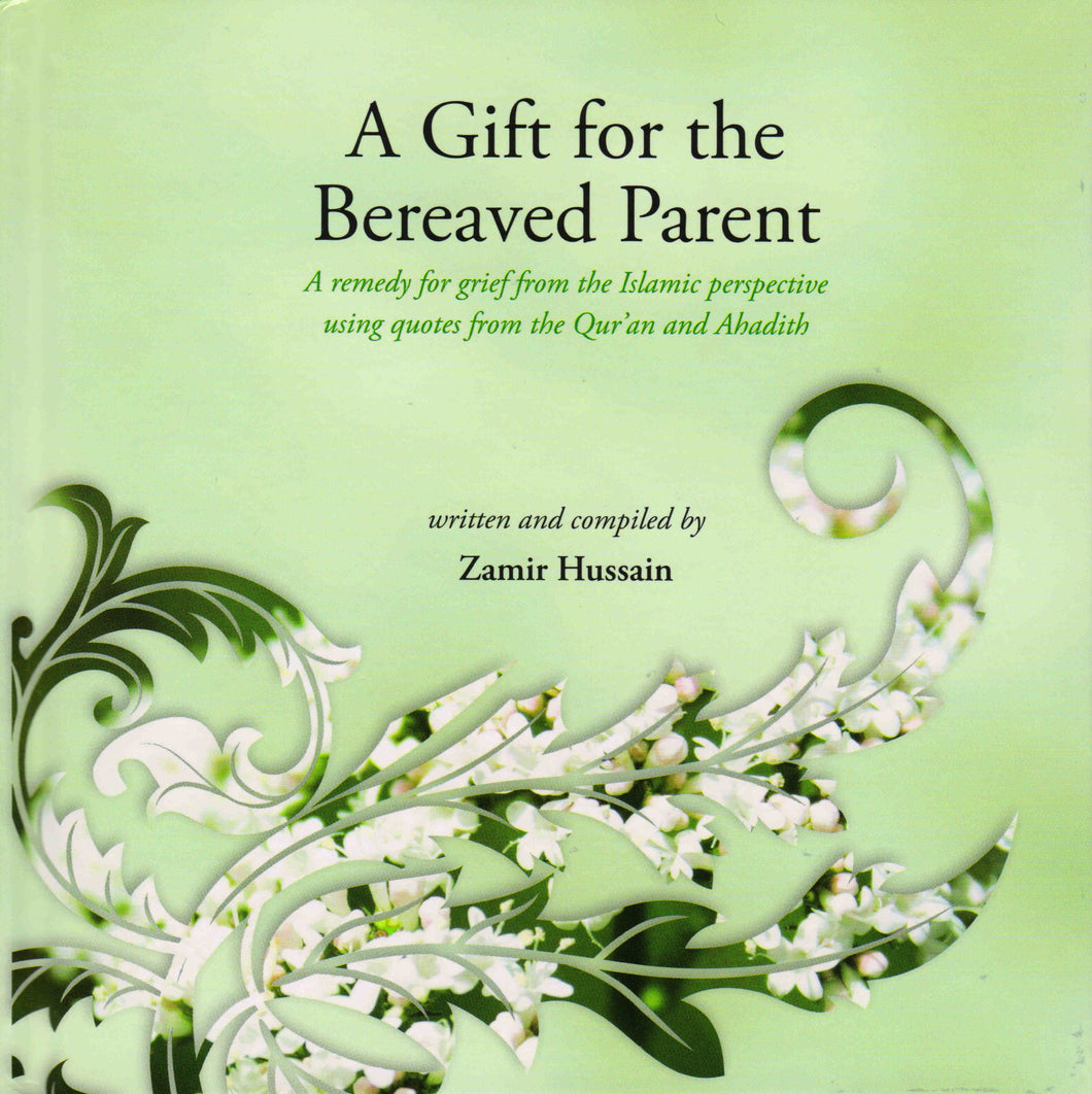 A Gift for the Bereaved  parent, A Remedy for grief  from the Islamic  perspective  using Quotes from The Quran  and Sunnah