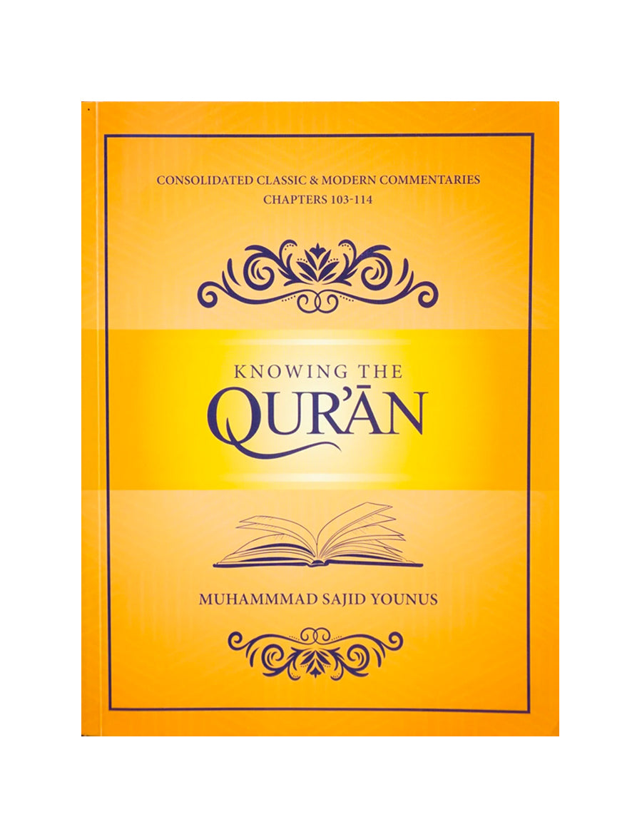 KNOWING THE QURAN ;CONSOLIDATED CLASSIC AND MODERN COMMNETARIES CHAPTERS 103- 114