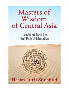 Masters of Wisdom of Central Asia: Teachings from the Sufi Path of Liberation