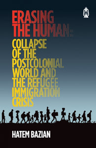 Erasing the Human
Collapse of the Post Colonial World and the Refugee Immigration Crisis
Hatem Bazian