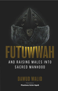Futuwwah, and Raising Males Into Sacred Manhood