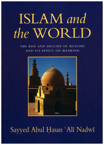 Islam and the World The Rise And Decline Of Muslims And Its Effect On Mankind